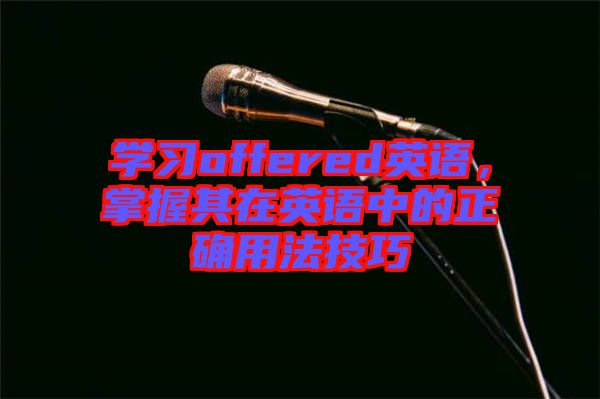 學習offered英語，掌握其在英語中的正確用法技巧