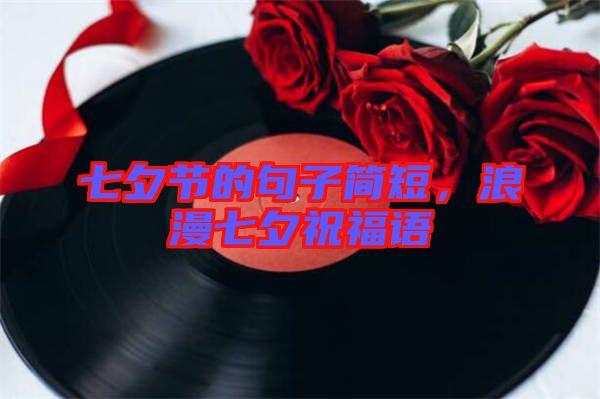 七夕節(jié)的句子簡短，浪漫七夕祝福語