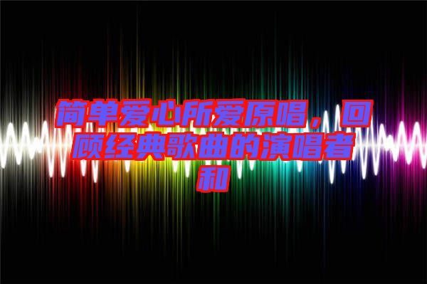 簡單愛心所愛原唱，回顧經(jīng)典歌曲的演唱者和