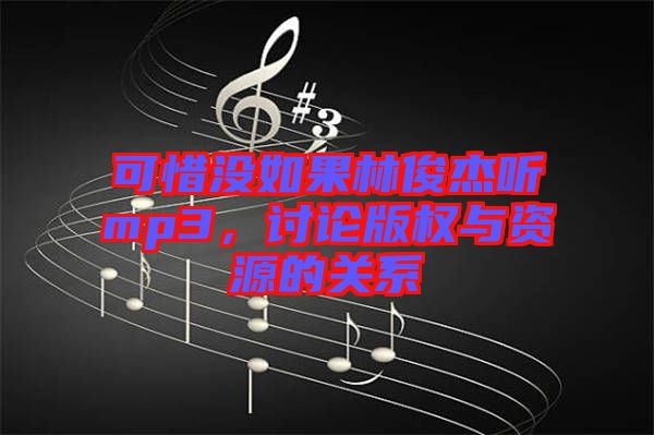 可惜沒(méi)如果林俊杰聽(tīng)mp3，討論版權(quán)與資源的關(guān)系