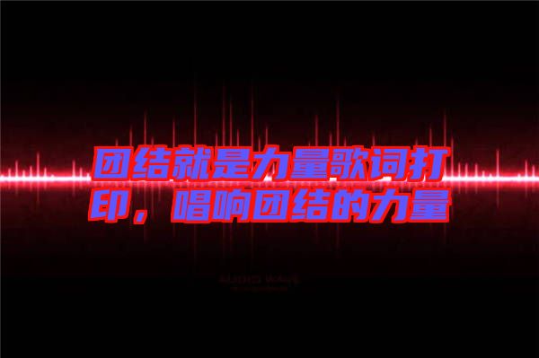 團結(jié)就是力量歌詞打印，唱響團結(jié)的力量