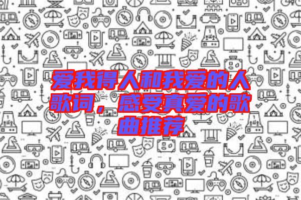 愛我得人和我愛的人歌詞，感受真愛的歌曲推薦
