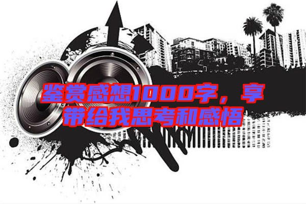 鑒賞感想1000字，享帶給我思考和感悟