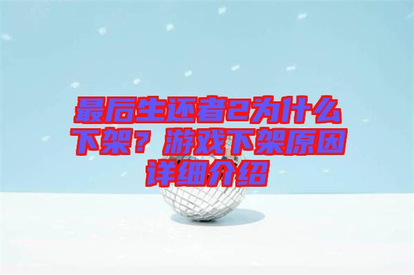 最后生還者2為什么下架？游戲下架原因詳細介紹