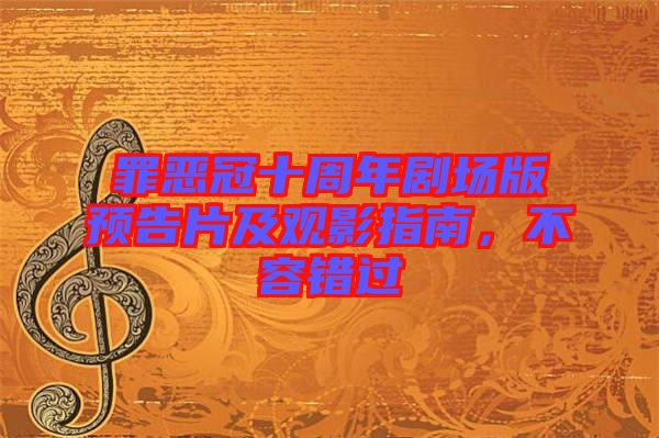 罪惡冠十周年劇場版預(yù)告片及觀影指南，不容錯過
