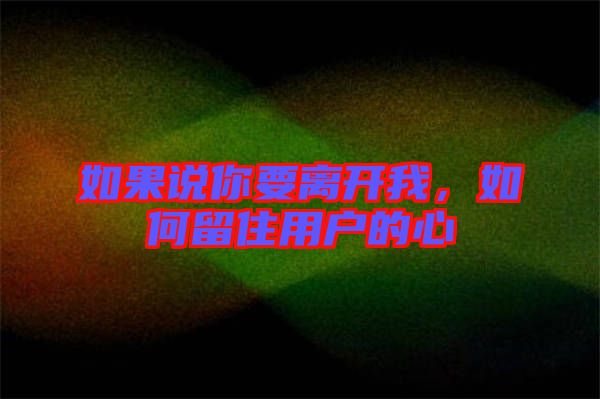 如果說你要離開我，如何留住用戶的心