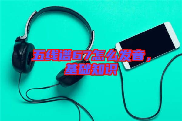 五線譜67怎么發(fā)音，基礎(chǔ)知識