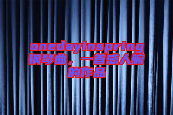 onedayinspring鋼琴曲，一首感人腑的作品