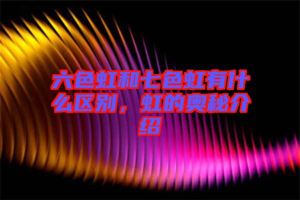 六色虹和七色虹有什么區(qū)別，虹的奧秘介紹