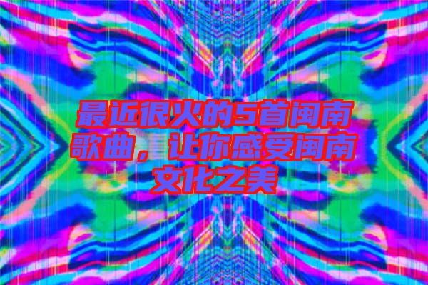 最近很火的5首閩南歌曲，讓你感受閩南文化之美