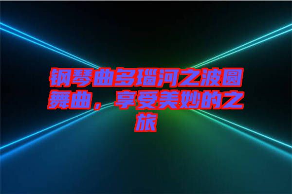 鋼琴曲多瑙河之波圓舞曲，享受美妙的之旅