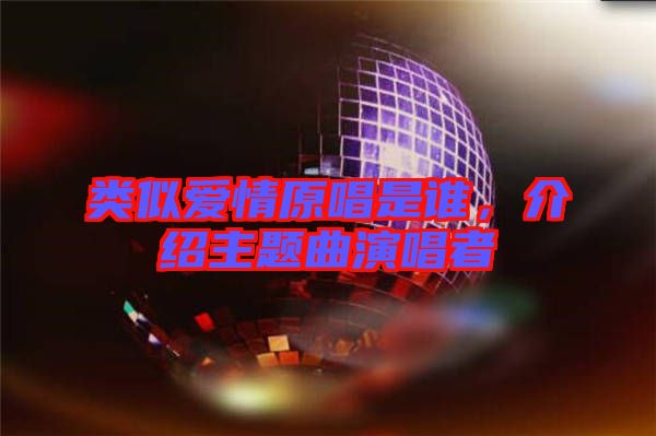 類似愛情原唱是誰(shuí)，介紹主題曲演唱者