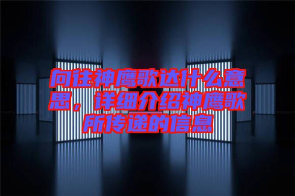 向往神鷹歌達(dá)什么意思，詳細(xì)介紹神鷹歌所傳遞的信息