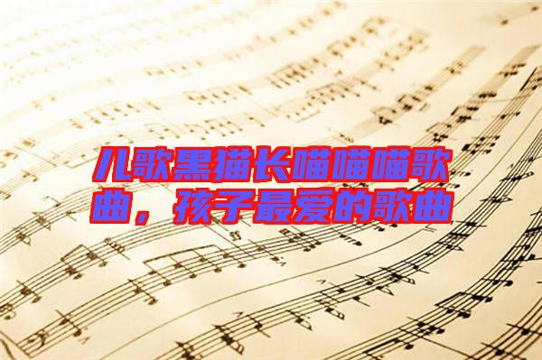 兒歌黑貓長(zhǎng)喵喵喵歌曲，孩子最愛的歌曲