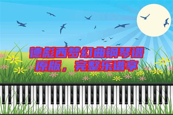 德彪西夢(mèng)幻曲鋼琴譜原版，完整樂譜享