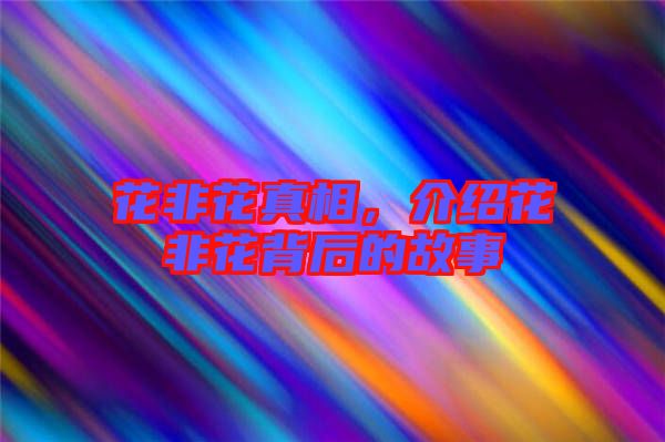 花非花真相，介紹花非花背后的故事