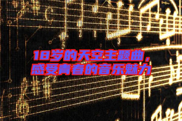 18歲的天空主題曲，感受青春的音樂魅力