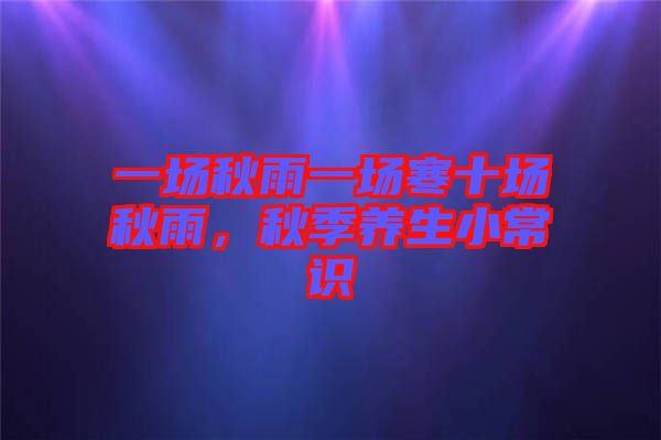 一場(chǎng)秋雨一場(chǎng)寒十場(chǎng)秋雨，秋季養(yǎng)生小常識(shí)