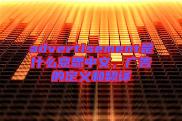 advertisement是什么意思中文，廣告的定義和翻譯