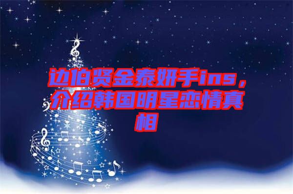 邊伯賢金泰妍手ins，介紹韓國(guó)明星戀情真相