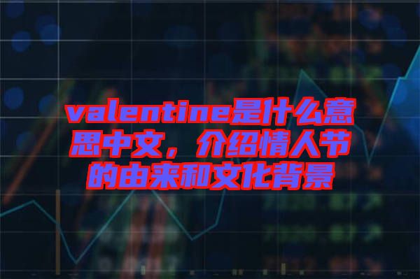 valentine是什么意思中文，介紹情人節(jié)的由來(lái)和文化背景