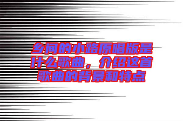 鄉(xiāng)間的小路原唱版是什么歌曲，介紹這首歌曲的背景和特點(diǎn)