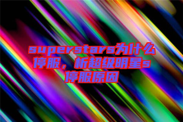 superstars為什么停服，析超級(jí)明星s停服原因