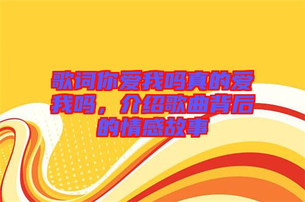 歌詞你愛(ài)我嗎真的愛(ài)我嗎，介紹歌曲背后的情感故事
