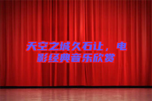 天空之城久石讓，電影經(jīng)典音樂(lè)欣賞