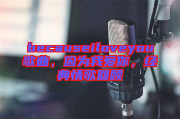 becauseiloveyou歌曲，因?yàn)槲覑勰?，?jīng)典情歌回顧
