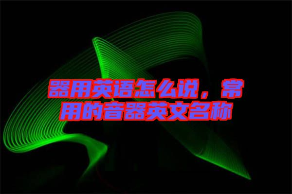 器用英語怎么說，常用的音器英文名稱