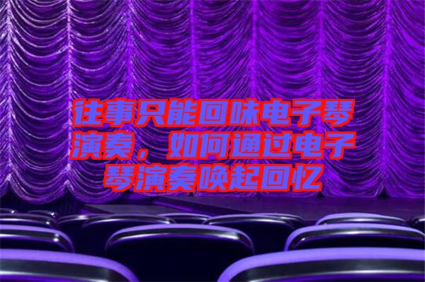 往事只能回味電子琴演奏，如何通過電子琴演奏喚起回憶