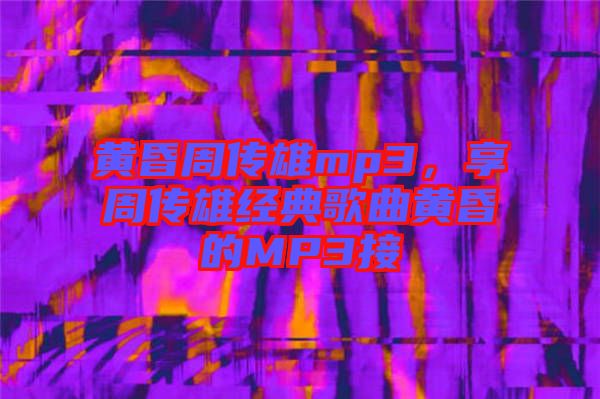 黃昏周傳雄mp3，享周傳雄經(jīng)典歌曲黃昏的MP3接