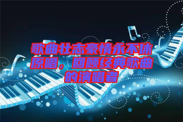 歌曲壯志豪情永不休原唱，回顧經(jīng)典歌曲的演唱者