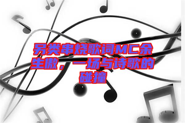 另類串燒歌詞MC余生傲，一場與詩歌的碰撞