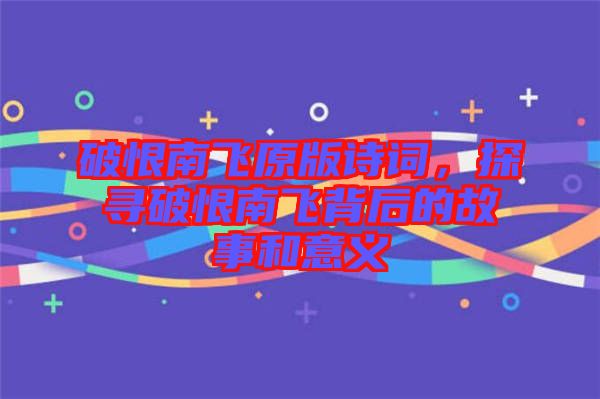 破恨南飛原版詩(shī)詞，探尋破恨南飛背后的故事和意義