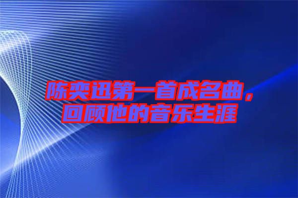 陳奕迅第一首成名曲，回顧他的音樂(lè)生涯