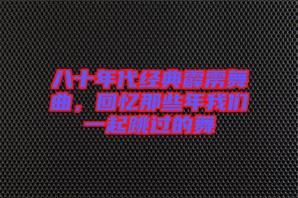 八十年代經典霹靂舞曲，回憶那些年我們一起跳過的舞