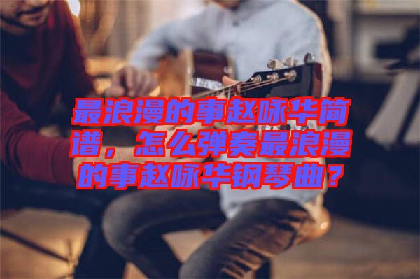 最浪漫的事趙詠華簡譜，怎么彈奏最浪漫的事趙詠華鋼琴曲？