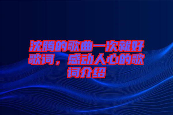 沈騰的歌曲一次就好歌詞，感動(dòng)人心的歌詞介紹