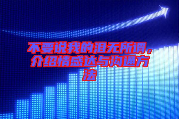 不要說(shuō)我的淚無(wú)所謂，介紹情感達(dá)與溝通方法