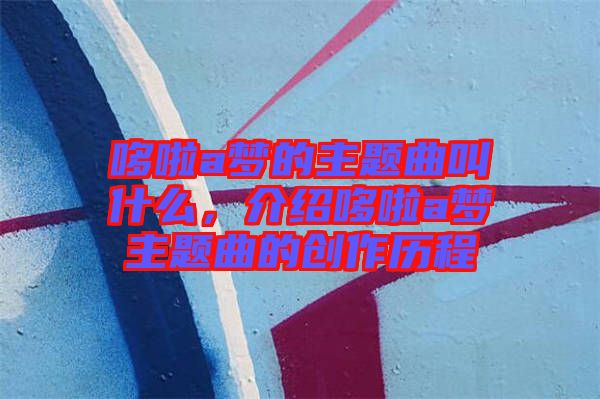 哆啦a夢的主題曲叫什么，介紹哆啦a夢主題曲的創(chuàng)作歷程
