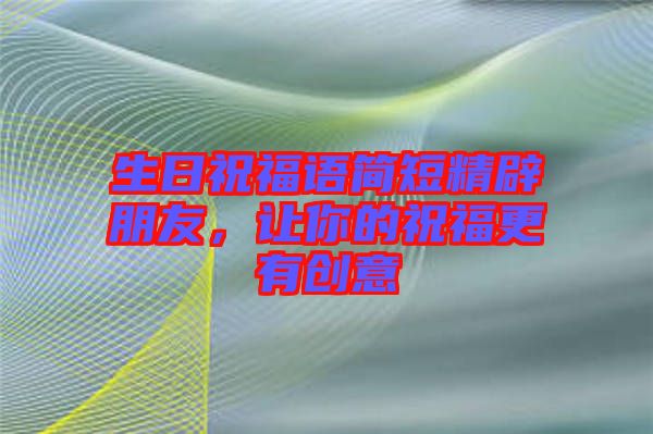 生日祝福語簡短精辟朋友，讓你的祝福更有創(chuàng)意