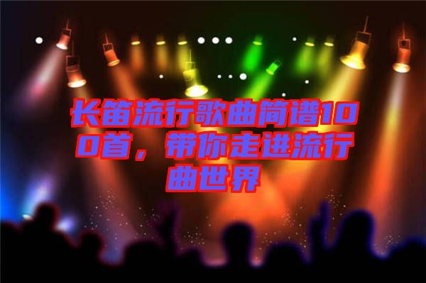 長笛流行歌曲簡譜100首，帶你走進(jìn)流行曲世界