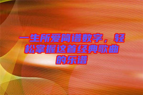 一生所愛簡譜數(shù)字，輕松掌握這首經(jīng)典歌曲的樂譜