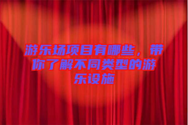 游樂場項目有哪些，帶你了解不同類型的游樂設(shè)施