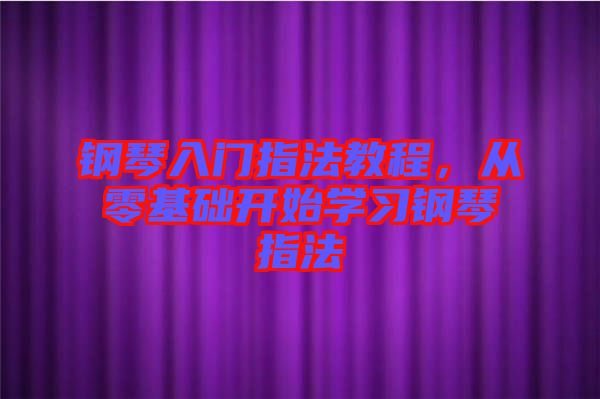 鋼琴入門(mén)指法教程，從零基礎(chǔ)開(kāi)始學(xué)習(xí)鋼琴指法