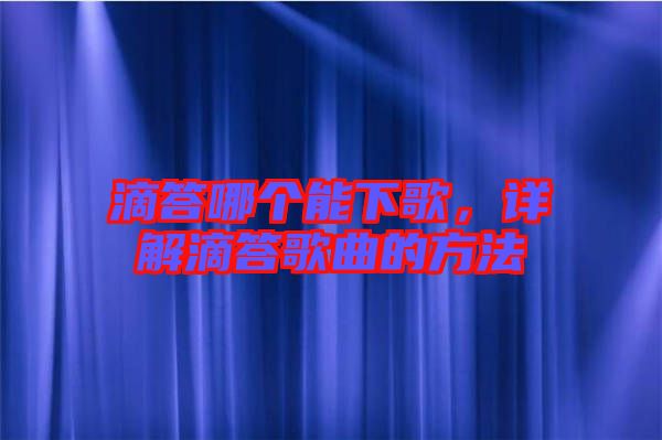 滴答哪個能下歌，詳解滴答歌曲的方法