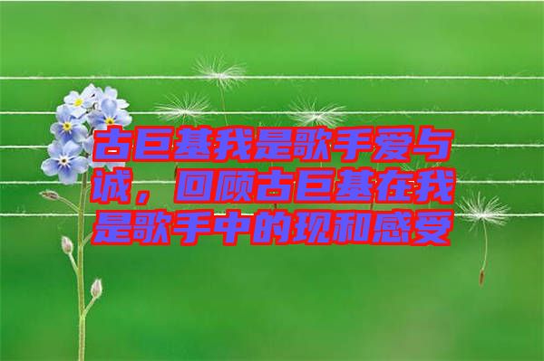 古巨基我是歌手愛(ài)與誠(chéng)，回顧古巨基在我是歌手中的現(xiàn)和感受