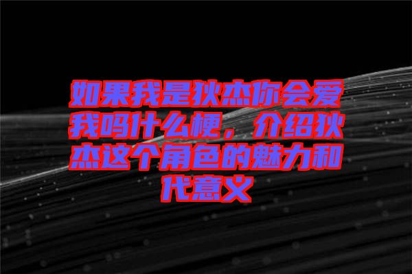 如果我是狄杰你會愛我嗎什么梗，介紹狄杰這個角色的魅力和代意義
